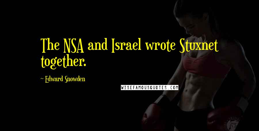 Edward Snowden Quotes: The NSA and Israel wrote Stuxnet together.