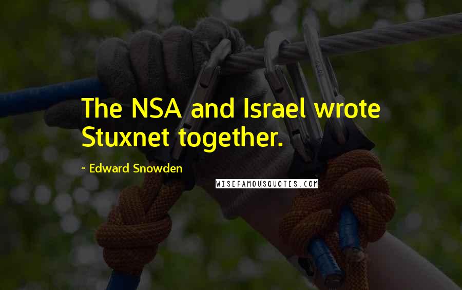 Edward Snowden Quotes: The NSA and Israel wrote Stuxnet together.