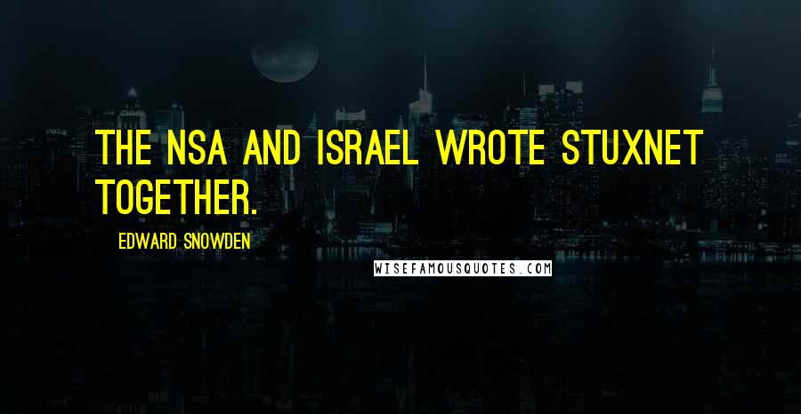 Edward Snowden Quotes: The NSA and Israel wrote Stuxnet together.