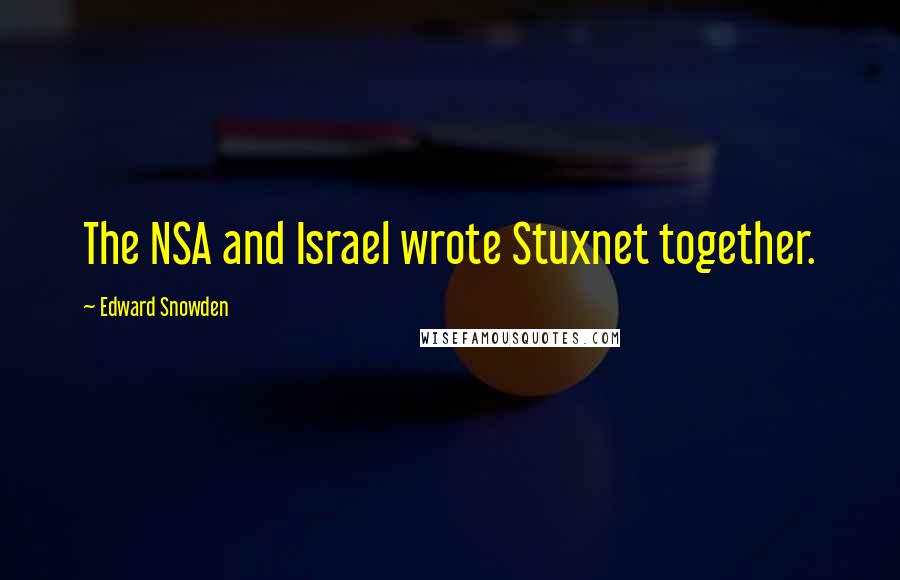 Edward Snowden Quotes: The NSA and Israel wrote Stuxnet together.