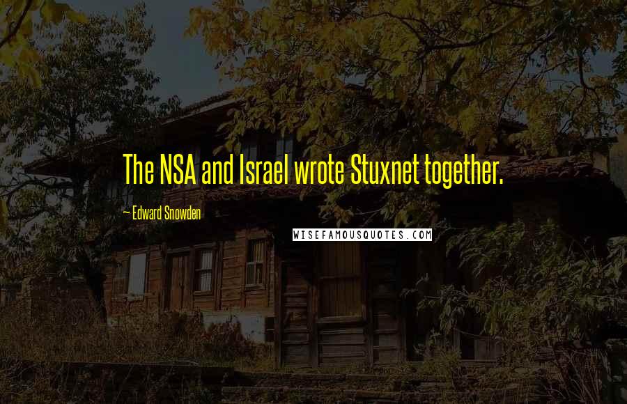 Edward Snowden Quotes: The NSA and Israel wrote Stuxnet together.