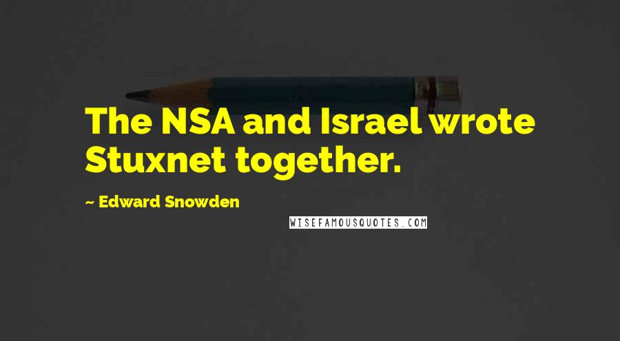 Edward Snowden Quotes: The NSA and Israel wrote Stuxnet together.