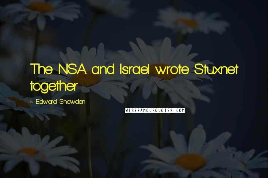 Edward Snowden Quotes: The NSA and Israel wrote Stuxnet together.