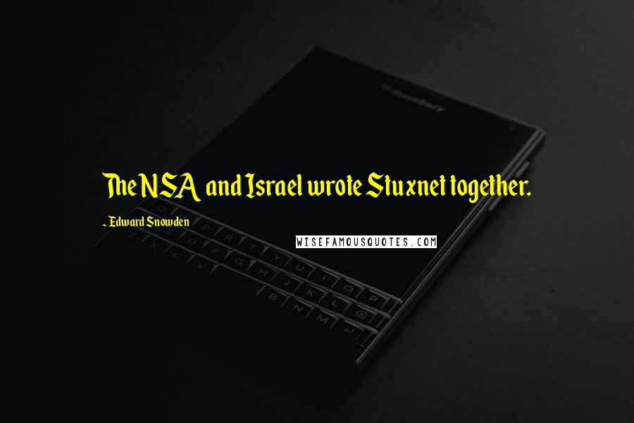 Edward Snowden Quotes: The NSA and Israel wrote Stuxnet together.