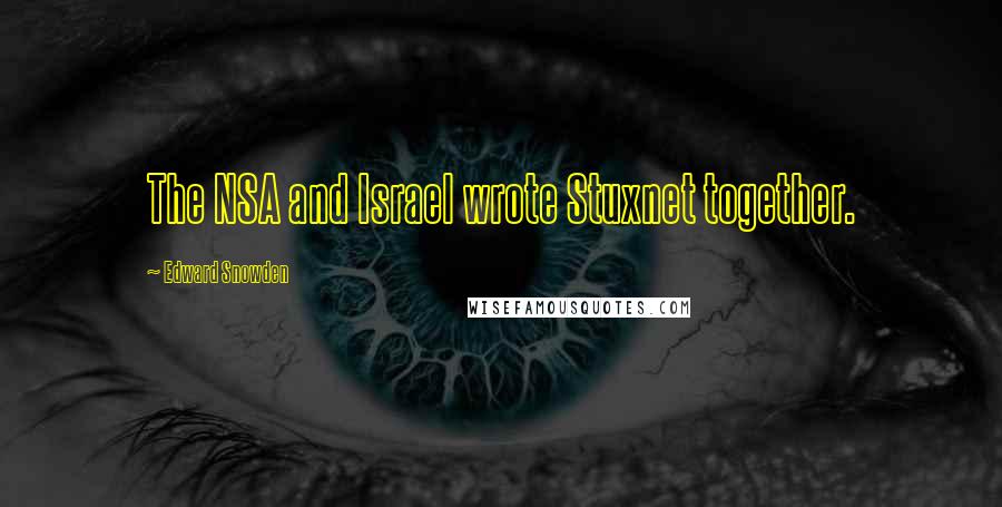 Edward Snowden Quotes: The NSA and Israel wrote Stuxnet together.