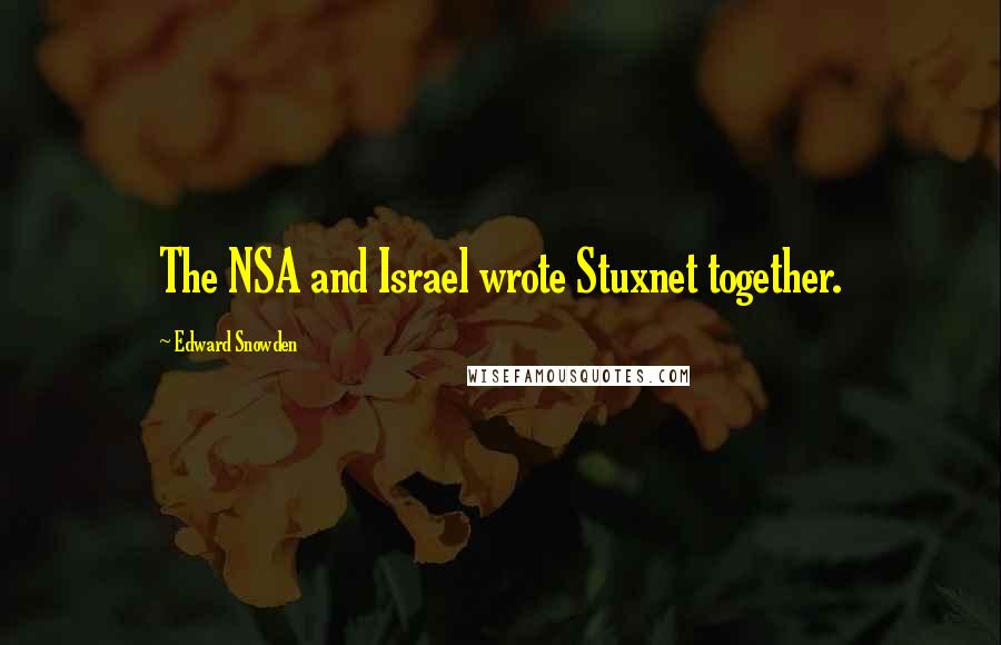 Edward Snowden Quotes: The NSA and Israel wrote Stuxnet together.