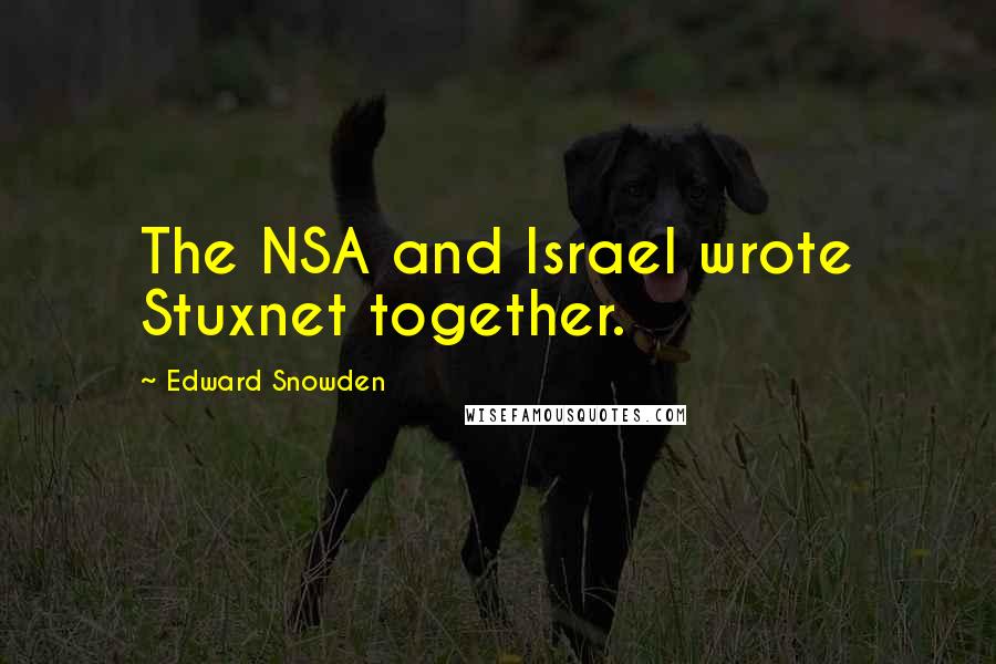 Edward Snowden Quotes: The NSA and Israel wrote Stuxnet together.