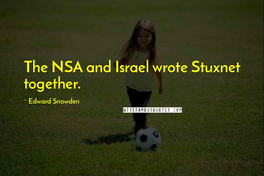 Edward Snowden Quotes: The NSA and Israel wrote Stuxnet together.