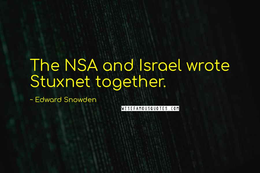 Edward Snowden Quotes: The NSA and Israel wrote Stuxnet together.