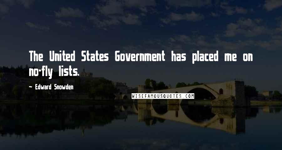 Edward Snowden Quotes: The United States Government has placed me on no-fly lists.