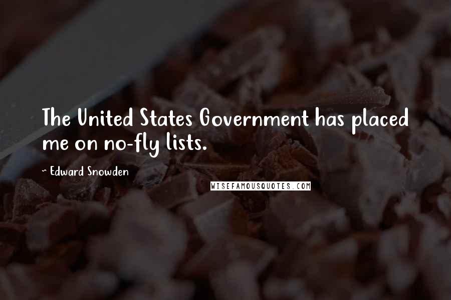 Edward Snowden Quotes: The United States Government has placed me on no-fly lists.