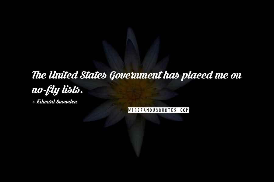 Edward Snowden Quotes: The United States Government has placed me on no-fly lists.