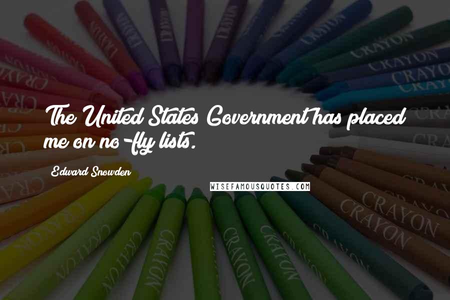 Edward Snowden Quotes: The United States Government has placed me on no-fly lists.