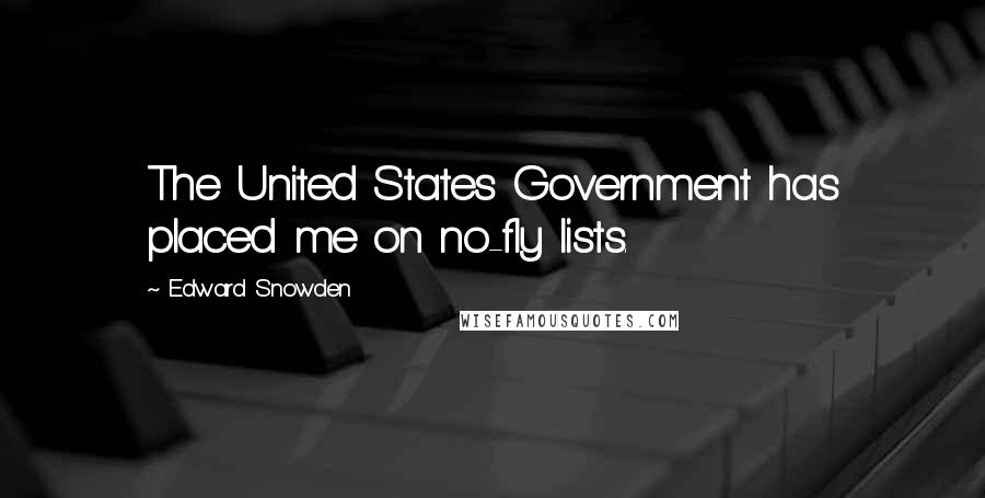 Edward Snowden Quotes: The United States Government has placed me on no-fly lists.