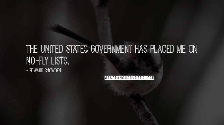 Edward Snowden Quotes: The United States Government has placed me on no-fly lists.