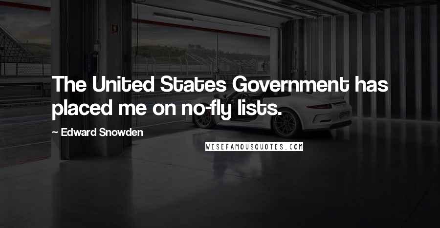 Edward Snowden Quotes: The United States Government has placed me on no-fly lists.