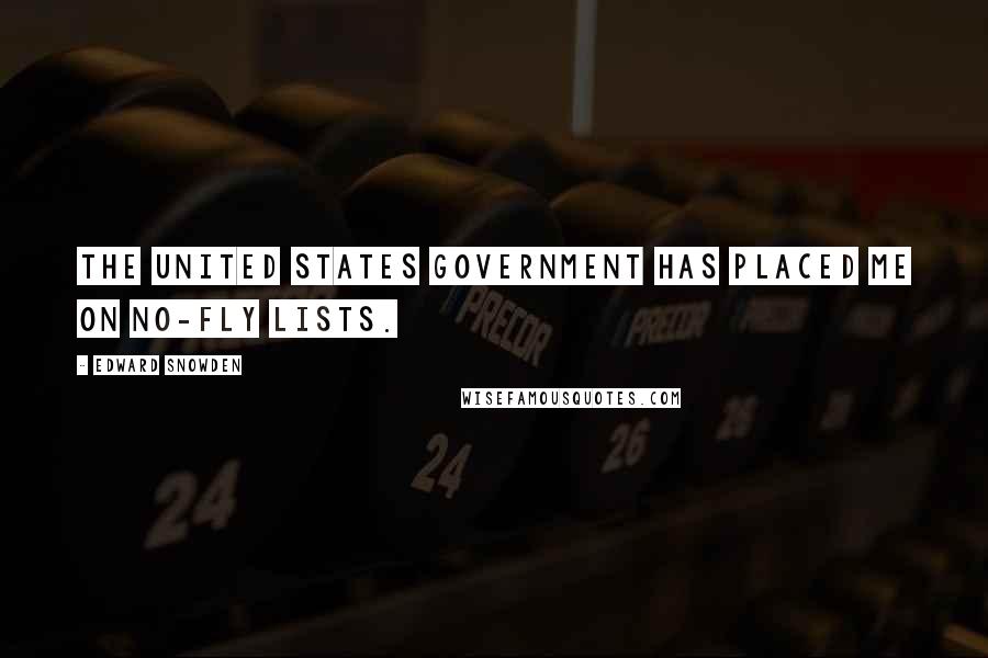 Edward Snowden Quotes: The United States Government has placed me on no-fly lists.