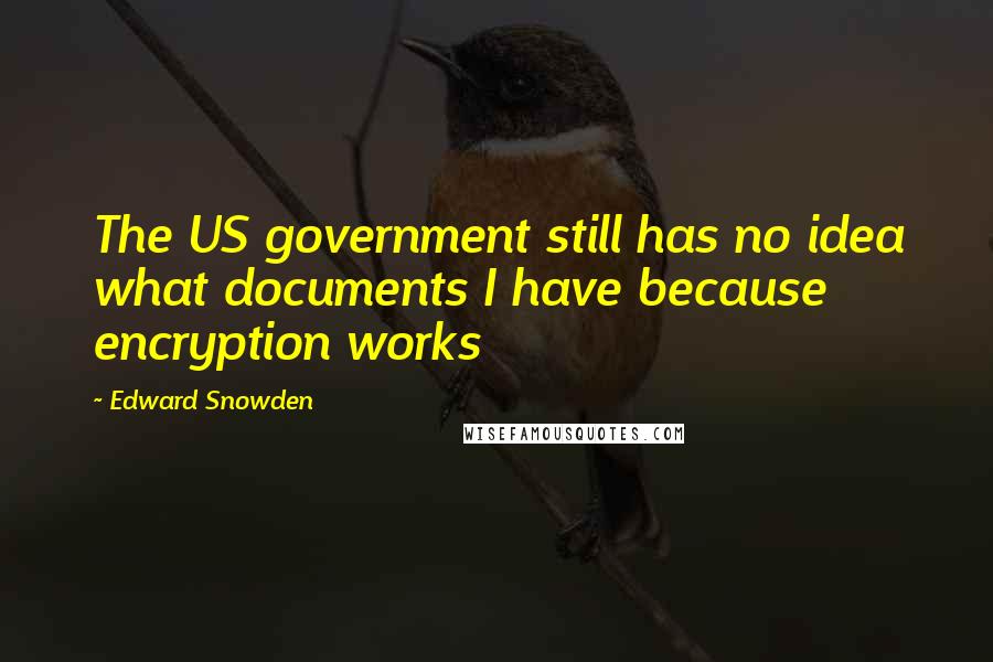 Edward Snowden Quotes: The US government still has no idea what documents I have because encryption works