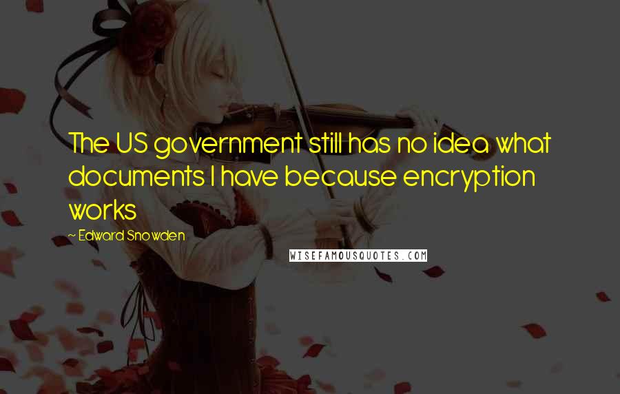 Edward Snowden Quotes: The US government still has no idea what documents I have because encryption works