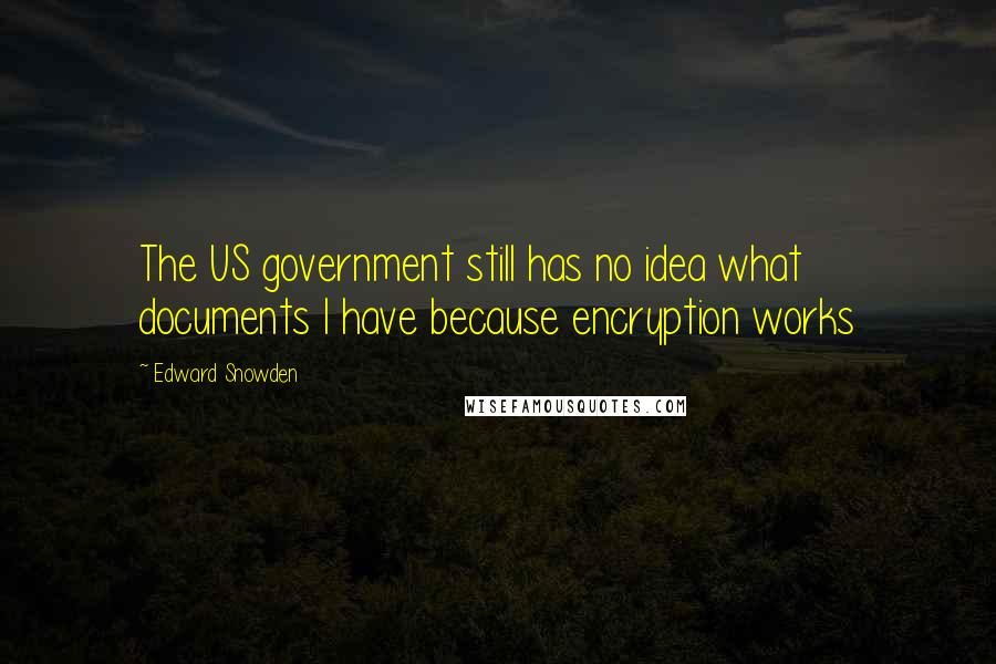 Edward Snowden Quotes: The US government still has no idea what documents I have because encryption works
