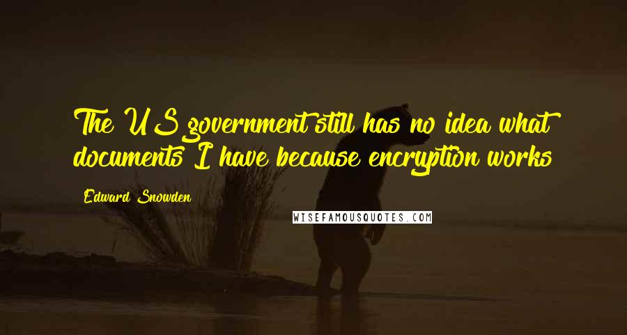 Edward Snowden Quotes: The US government still has no idea what documents I have because encryption works