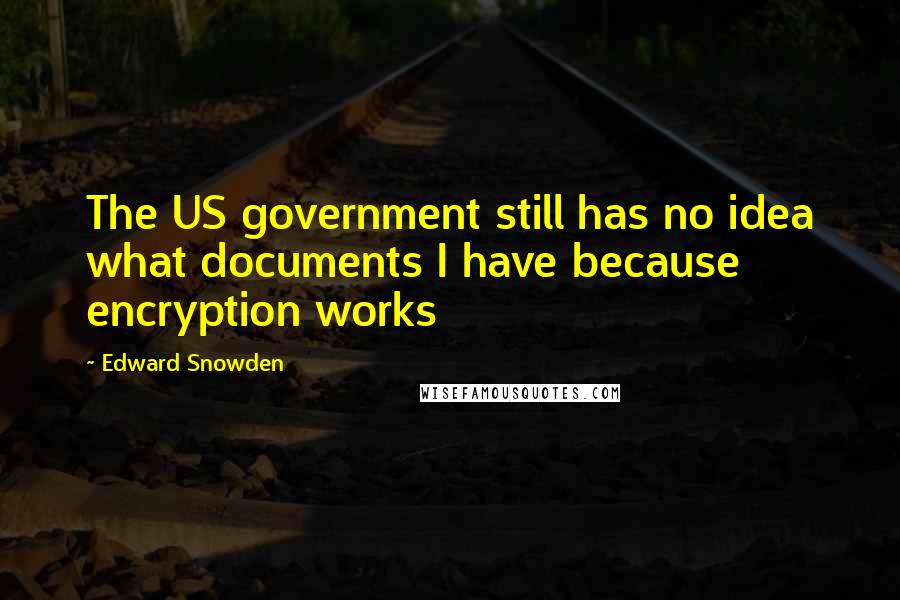 Edward Snowden Quotes: The US government still has no idea what documents I have because encryption works