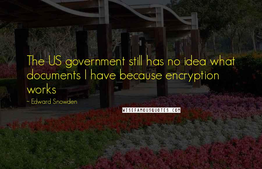 Edward Snowden Quotes: The US government still has no idea what documents I have because encryption works