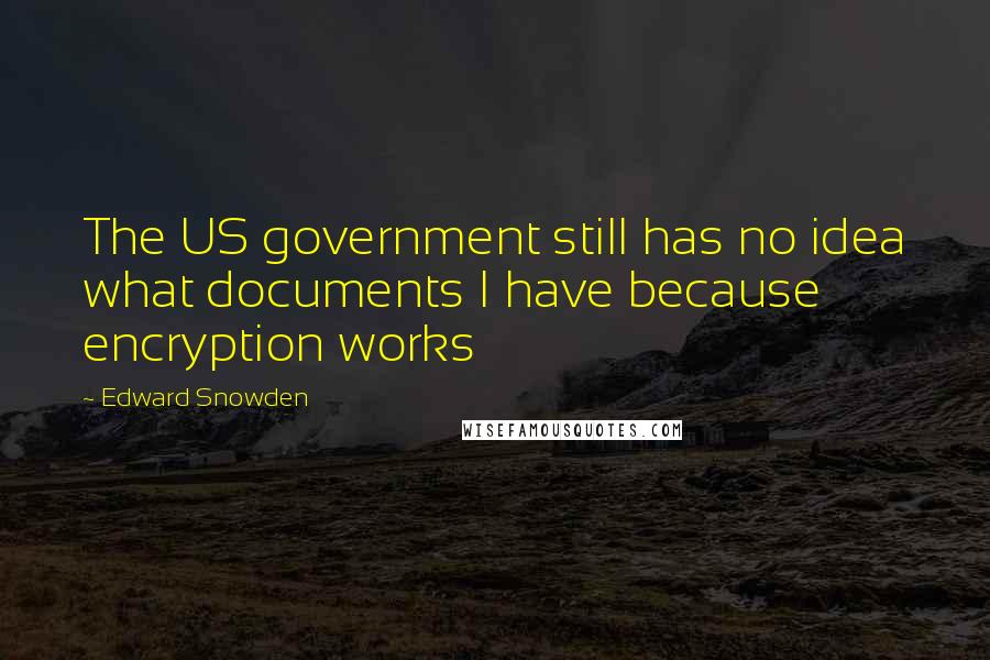 Edward Snowden Quotes: The US government still has no idea what documents I have because encryption works