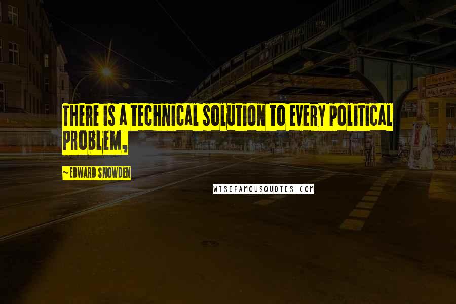 Edward Snowden Quotes: There is a technical solution to every political problem,