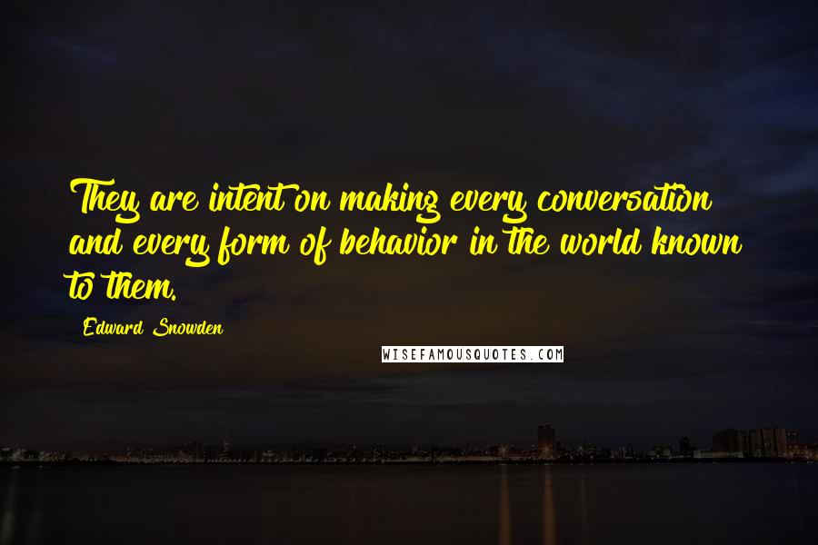 Edward Snowden Quotes: They are intent on making every conversation and every form of behavior in the world known to them.