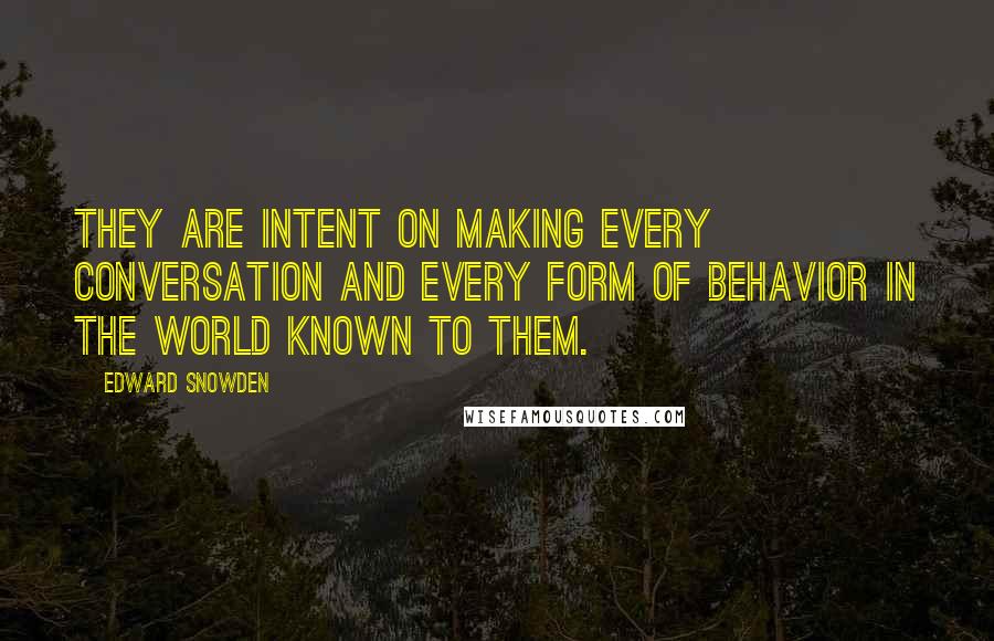 Edward Snowden Quotes: They are intent on making every conversation and every form of behavior in the world known to them.