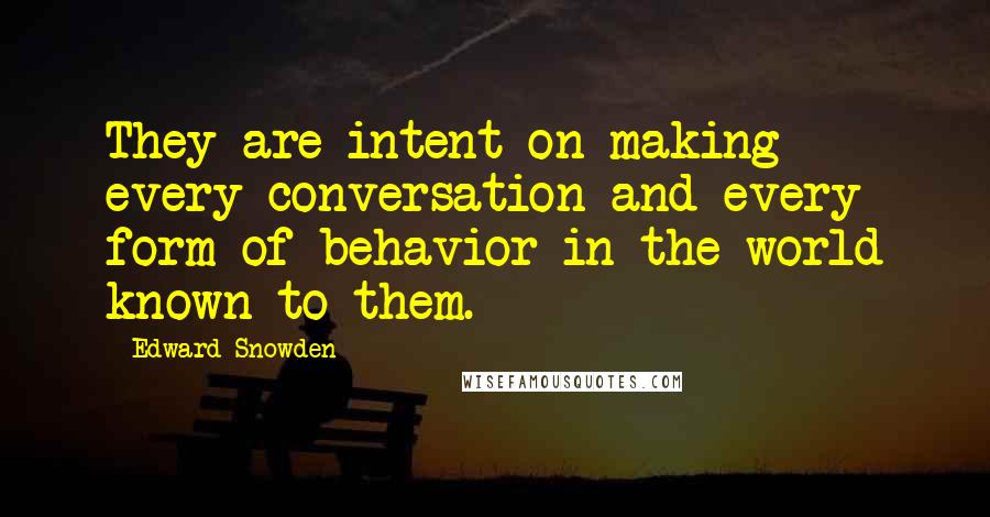 Edward Snowden Quotes: They are intent on making every conversation and every form of behavior in the world known to them.