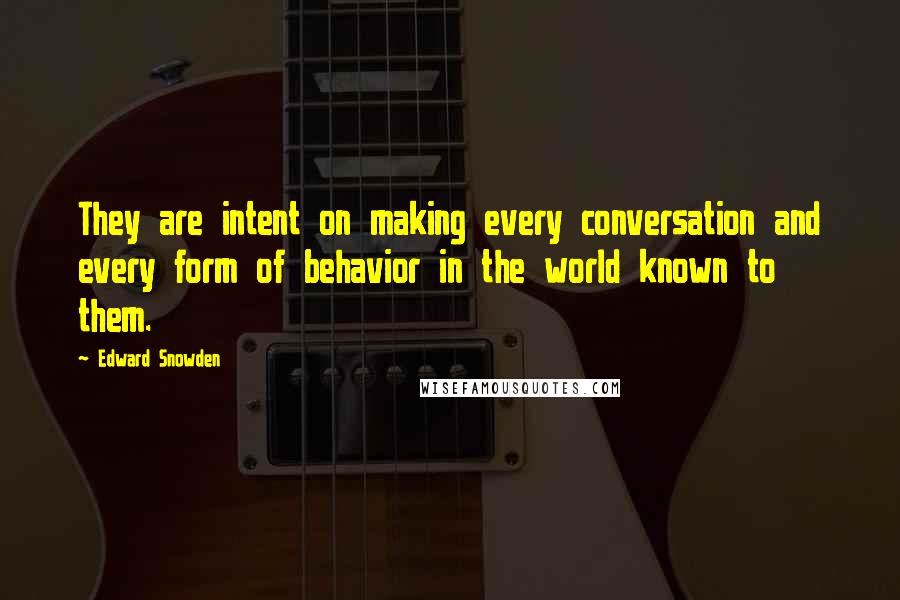 Edward Snowden Quotes: They are intent on making every conversation and every form of behavior in the world known to them.