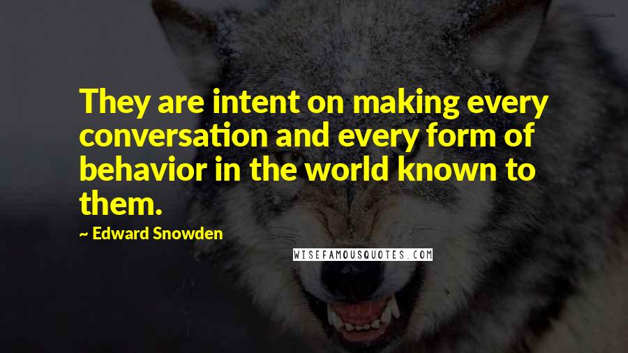 Edward Snowden Quotes: They are intent on making every conversation and every form of behavior in the world known to them.