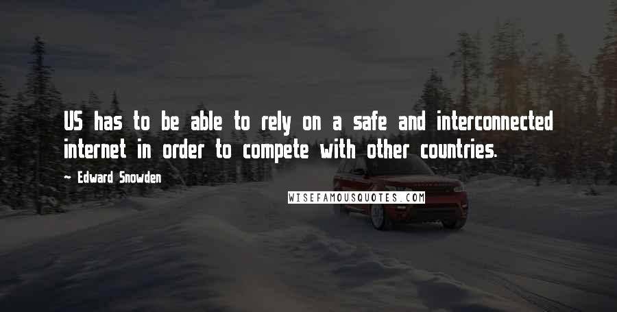 Edward Snowden Quotes: US has to be able to rely on a safe and interconnected internet in order to compete with other countries.