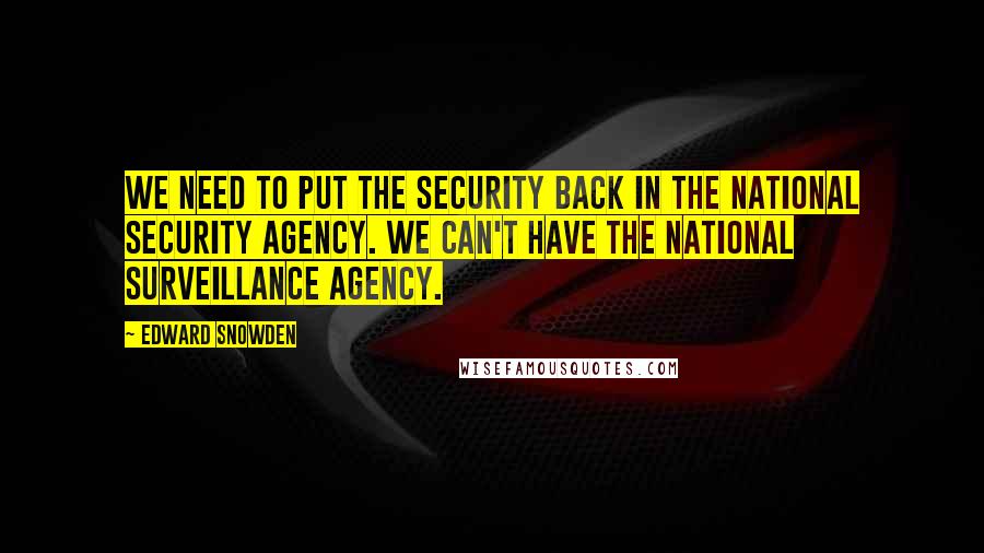 Edward Snowden Quotes: We need to put the security back in the National Security Agency. We can't have the national surveillance agency.