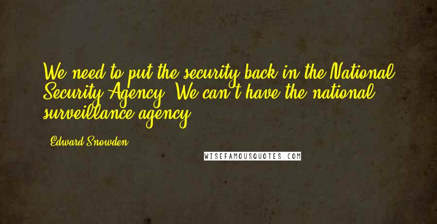 Edward Snowden Quotes: We need to put the security back in the National Security Agency. We can't have the national surveillance agency.