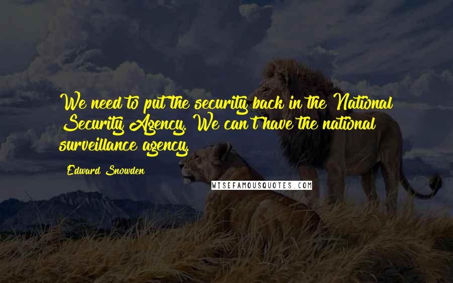 Edward Snowden Quotes: We need to put the security back in the National Security Agency. We can't have the national surveillance agency.