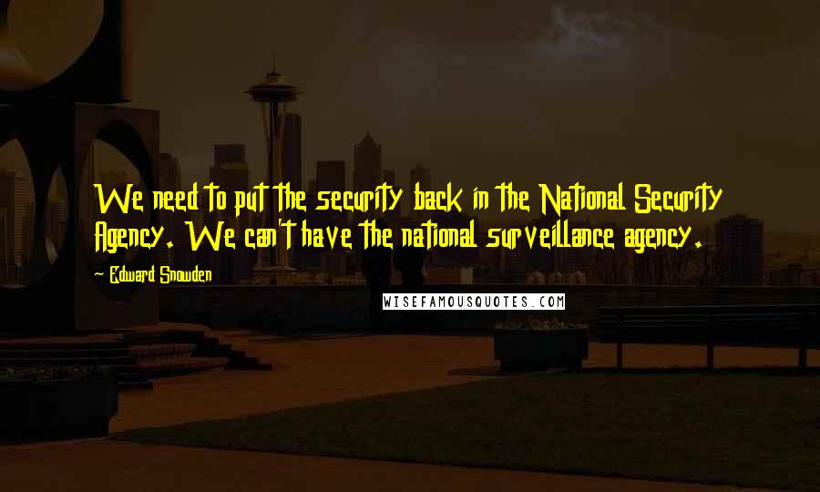 Edward Snowden Quotes: We need to put the security back in the National Security Agency. We can't have the national surveillance agency.