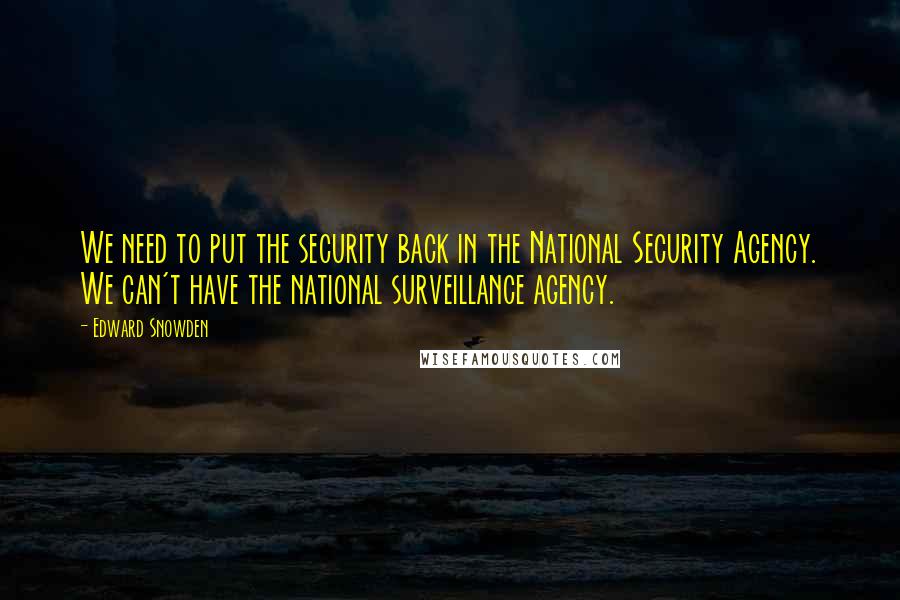 Edward Snowden Quotes: We need to put the security back in the National Security Agency. We can't have the national surveillance agency.