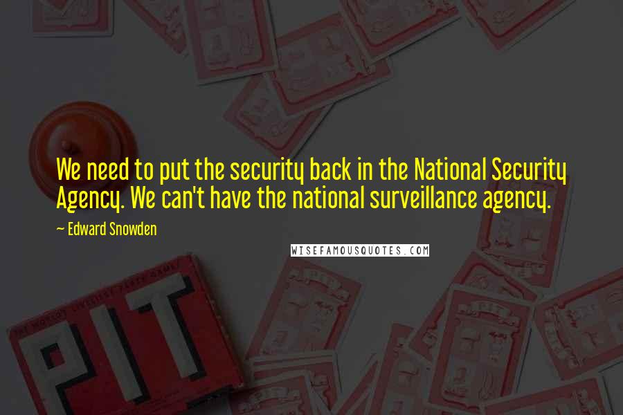 Edward Snowden Quotes: We need to put the security back in the National Security Agency. We can't have the national surveillance agency.