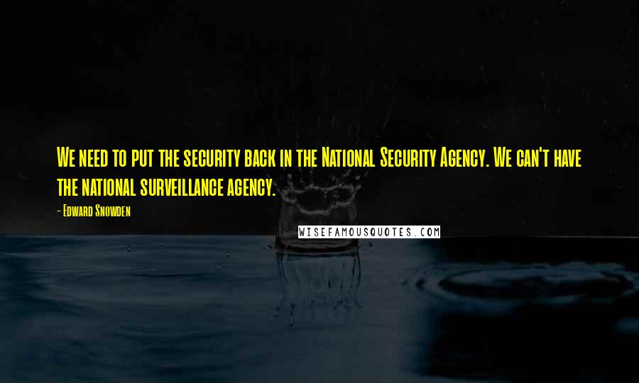 Edward Snowden Quotes: We need to put the security back in the National Security Agency. We can't have the national surveillance agency.