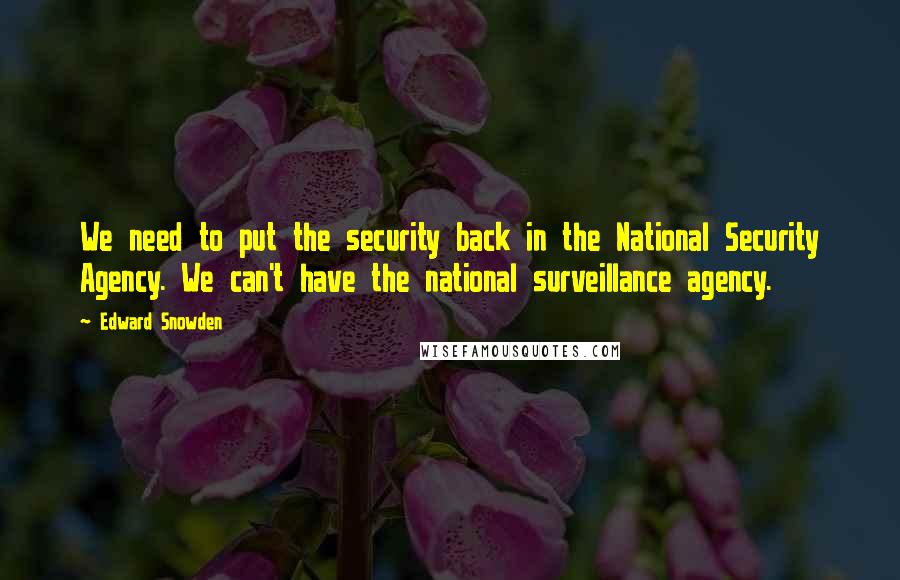 Edward Snowden Quotes: We need to put the security back in the National Security Agency. We can't have the national surveillance agency.