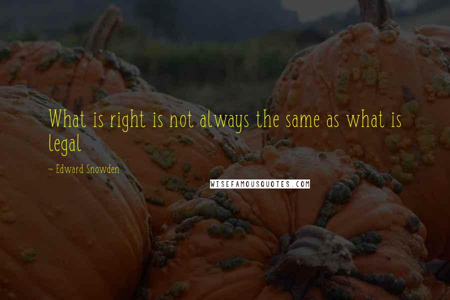 Edward Snowden Quotes: What is right is not always the same as what is legal