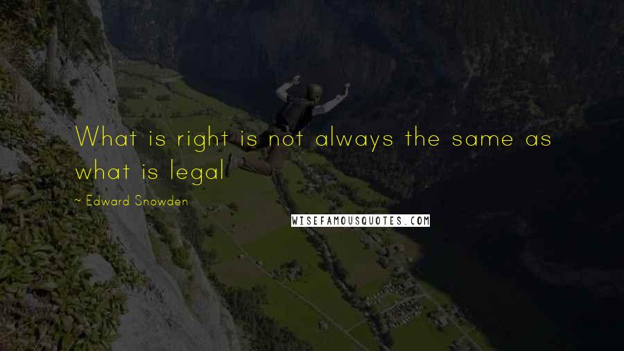 Edward Snowden Quotes: What is right is not always the same as what is legal