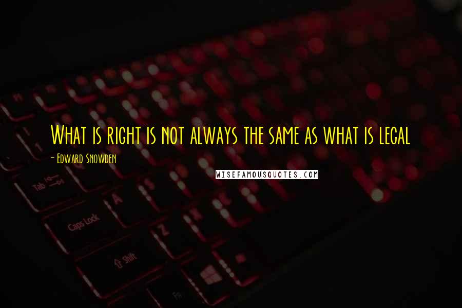 Edward Snowden Quotes: What is right is not always the same as what is legal