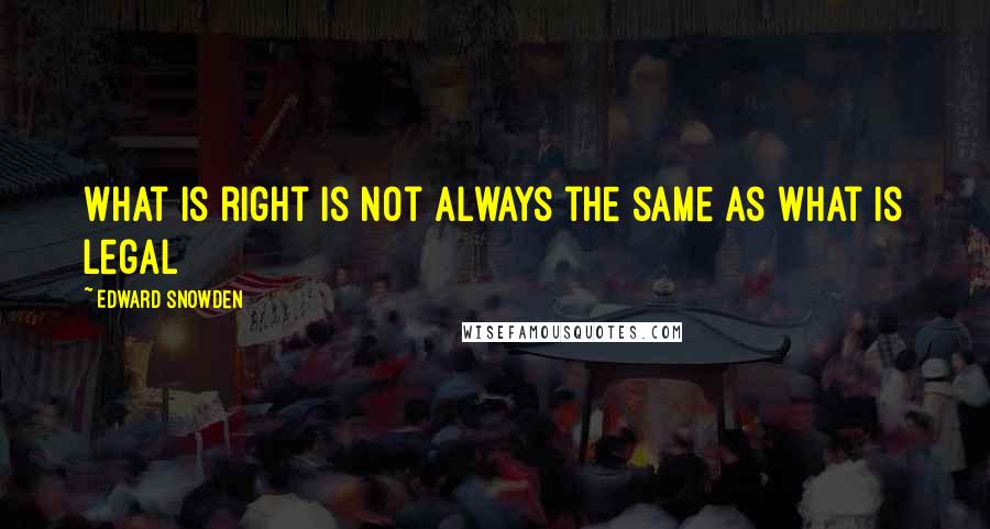 Edward Snowden Quotes: What is right is not always the same as what is legal