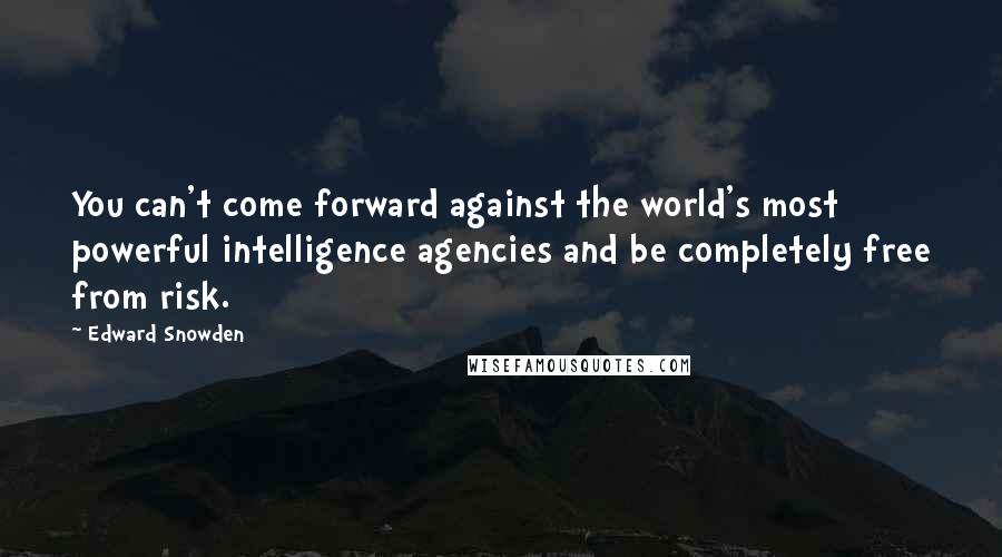 Edward Snowden Quotes: You can't come forward against the world's most powerful intelligence agencies and be completely free from risk.