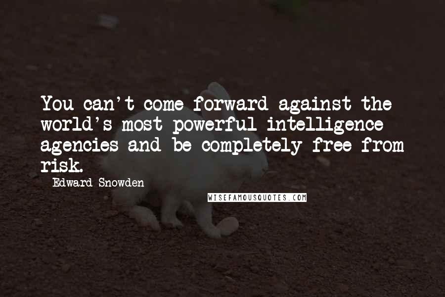 Edward Snowden Quotes: You can't come forward against the world's most powerful intelligence agencies and be completely free from risk.