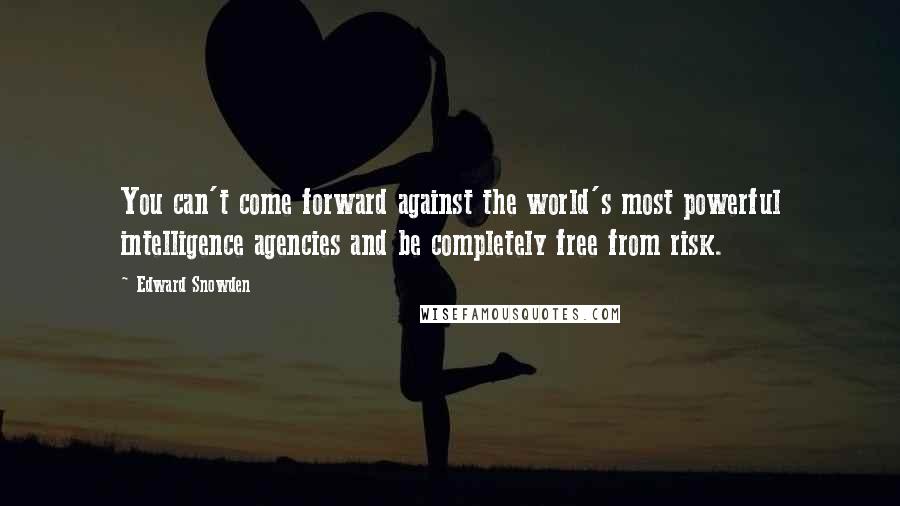 Edward Snowden Quotes: You can't come forward against the world's most powerful intelligence agencies and be completely free from risk.